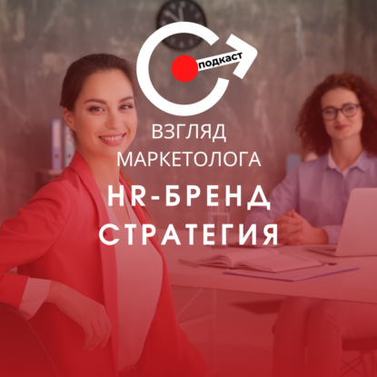 Стратегия и продвижение HR-бренда. Часть первая. Взгляд маркетолога. Подкаст 3-5