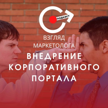 Внедрение корпоративного портала: персонализация, стандартизация и управление контентом. Взгляд маркетолога. Подкаст 3-11