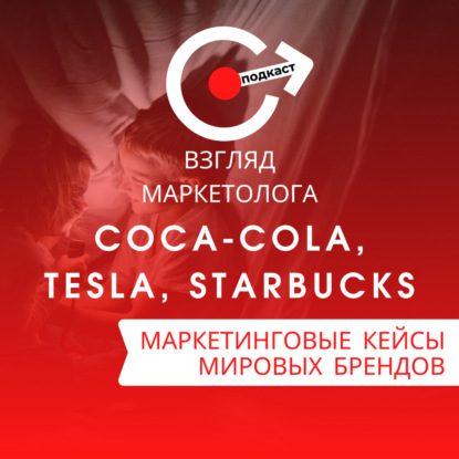 МАРКЕТИНГОВЫЕ КЕЙСЫ МИРОВЫХ БРЕНДОВ: Сoca-Cola, Tesla, Starbucks. Взгляд маркетолога. Подкаст 4-2
