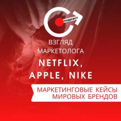 МАРКЕТИНГОВЫЕ КЕЙСЫ МИРОВЫХ БРЕНДОВ: Netflix, Apple, Nike. Взгляд маркетолога. Подкаст 4-3