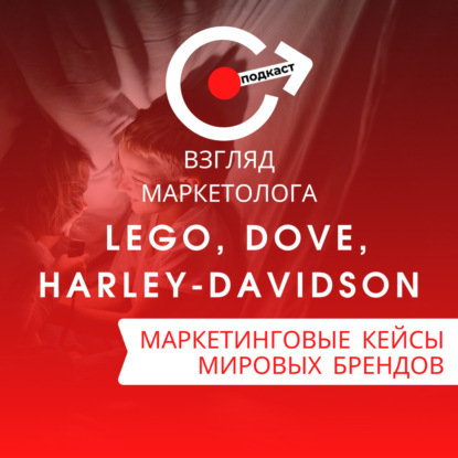 МАРКЕТИНГОВЫЕ КЕЙСЫ МИРОВЫХ БРЕНДОВ: LEGO, Dove, Harley-Davidson. Взгляд маркетолога. Подкаст 4-7