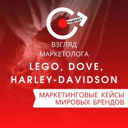 МАРКЕТИНГОВЫЕ КЕЙСЫ МИРОВЫХ БРЕНДОВ: LEGO, Dove, Harley-Davidson. Взгляд маркетолога. Подкаст 4-7