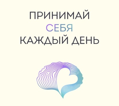 Принимай себя каждый день. Нейронаучный подход к самопринятию, уверенности и любви к себе