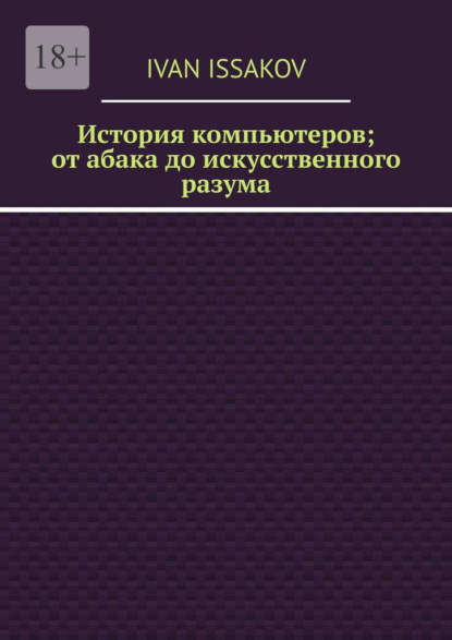 

История компьютеров; от абака до искусственного разума