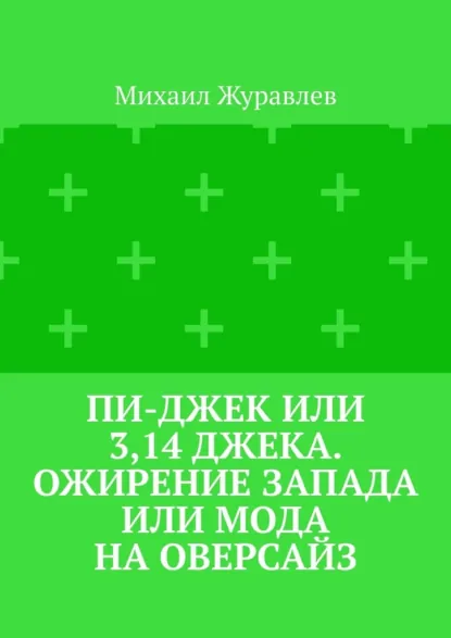 Обложка книги Пи-джек или 3,14 Джека. Ожирение Запада или мода на оверсайз, Михаил Журавлев