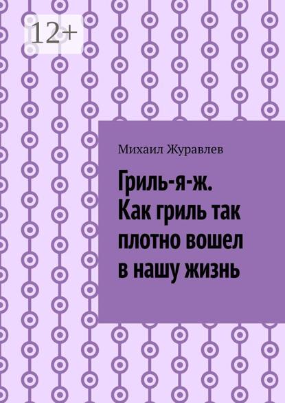 Гриль-я-ж. Как гриль так плотно вошел в нашу жизнь