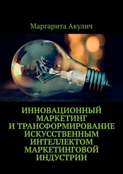 

Инновационный маркетинг и трансформирование искусственным интеллектом маркетинговой индустрии