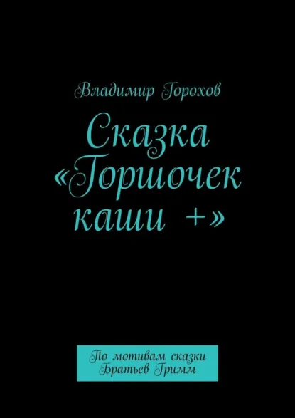 Обложка книги Сказка «Горшочек каши +». По мотивам сказки Братьев Гримм, Владимир Горохов