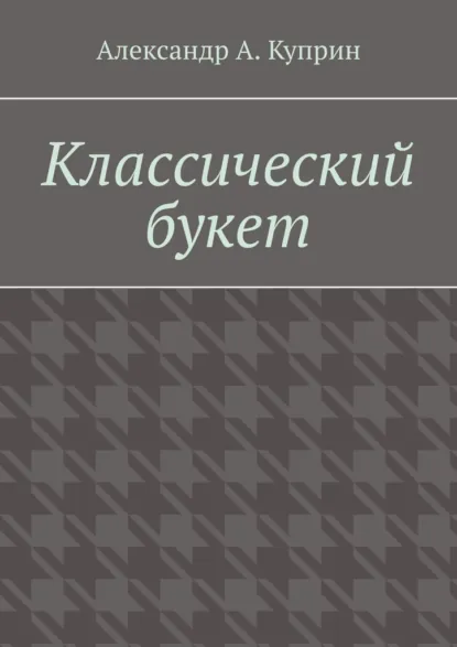 Обложка книги Классический букет, Александр А. Куприн