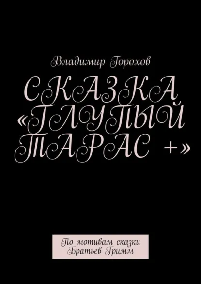 Обложка книги Сказка «Глупый Тарас +». По мотивам сказки Братьев Гримм, Владимир Горохов