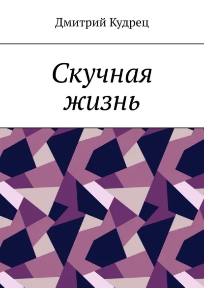 Обложка книги Скучная жизнь, Дмитрий Кудрец