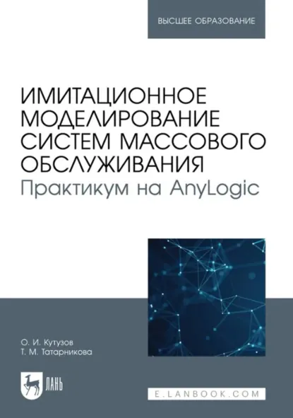 Обложка книги Имитационное моделирование систем массового обслуживания. Практикум на AnyLogic. Учебное пособие для вузов, О. И. Кутузов