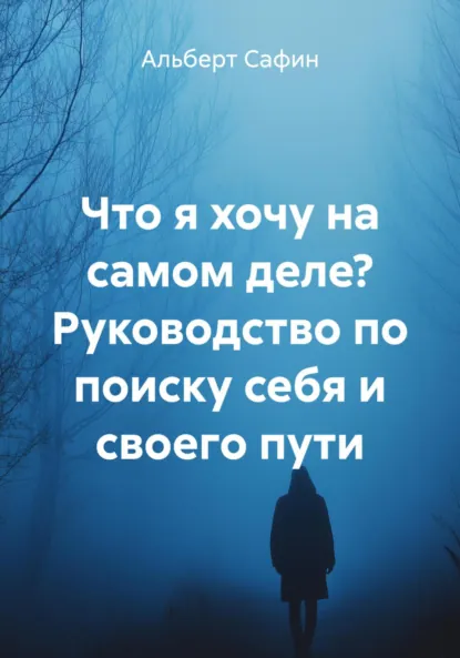 Обложка книги Что я хочу на самом деле? Руководство по поиску себя и своего пути, Альберт Рауисович Сафин