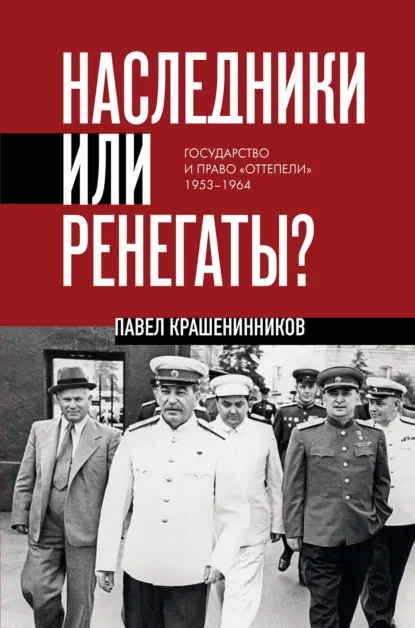 Обложка книги Наследники или ренегаты. Государство и право «оттепели» 1953-1964, П. В. Крашенинников