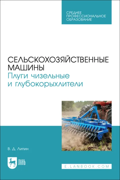Обложка книги Сельскохозяйственные машины. Плуги чизельные и глубокорыхлители. Учебное пособие для СПО, В. Д. Липин