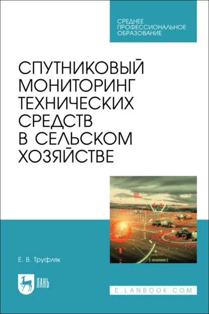 Обложка книги Спутниковый мониторинг технических средств в сельском хозяйстве. Учебное пособие для СПО, Е. В. Труфляк