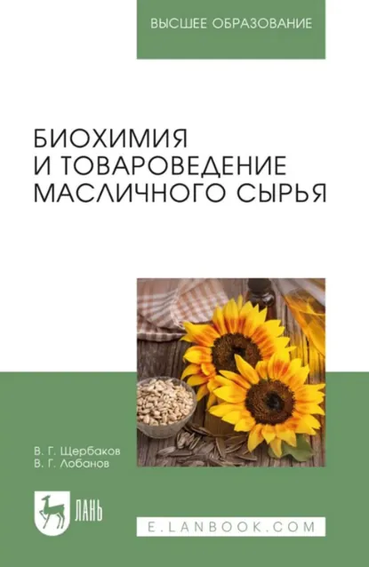 Обложка книги Биохимия и товароведение масличного сырья. Учебник для вузов. 8-е издание, стереотипное, В. Г. Щербаков