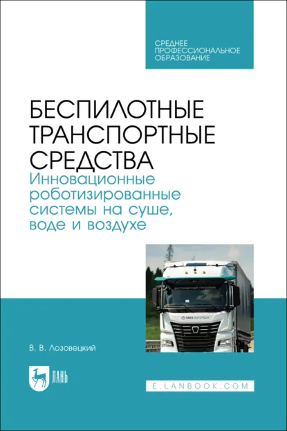 Обложка книги Беспилотные транспортные средства. Инновационные роботизированные системы на суше, воде и воздухе. Учебное пособие для СПО, В. В. Лозовецкий