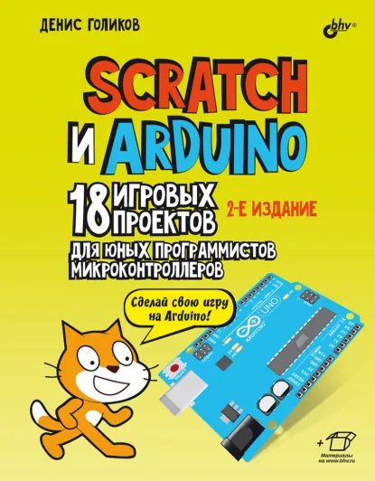 Обложка книги Scratch и Arduino. 18 игровых проектов для юных программистов микроконтроллеров, Денис Владимирович Голиков