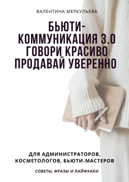 Бьюти-коммуникация 3.0: говори красиво, продавай уверенно. Для администраторов, косметологов, бьюти-мастеров: советы, фразы и лайфхаки