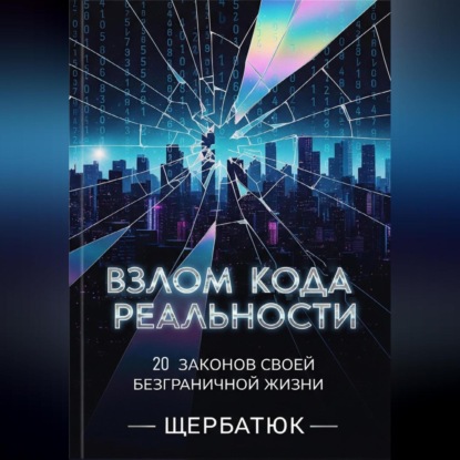 Взлом Кода Реальности: 20 Законов Твоей Безграничной Жизни