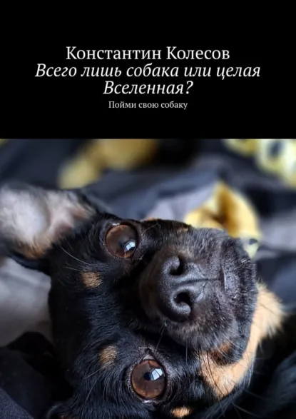 Обложка книги Всего лишь собака или целая Вселенная? Пойми свою собаку, Константин Колесов