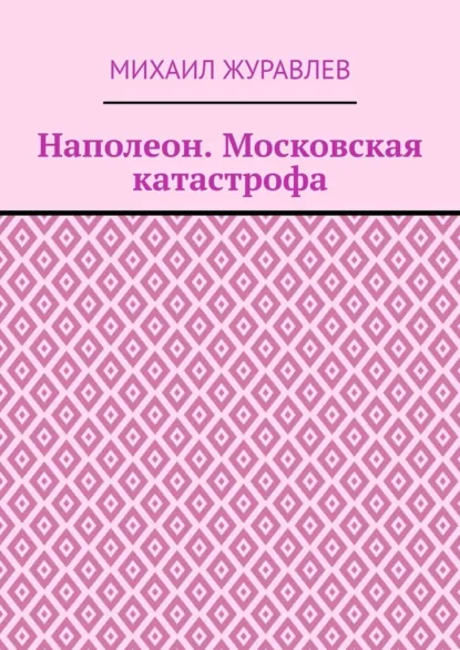 Обложка книги Наполеон. Московская катастрофа, Михаил Журавлев