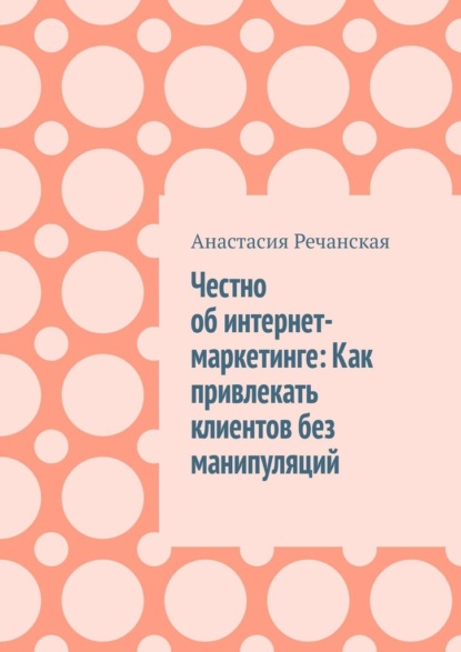 Честно об интернет- маркетинге: Как привлекать клиентов без манипуляций
