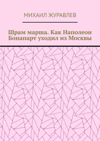 Обложка книги Шрам марша. Как Наполеон Бонапарт уходил из Москвы, Михаил Журавлев