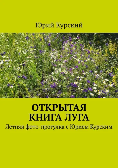 Обложка книги Открытая книга луга. Летняя фото-прогулка с Юрием Курским, Юрий Курский