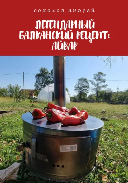 Обложка книги Легендарный балканский рецепт: Айвар, Андрей Соколов
