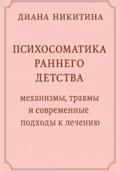 Обложка книги Психосоматика раннего детства: механизмы, травмы и современные подходы к лечению, Диана Сергеевна Никитина