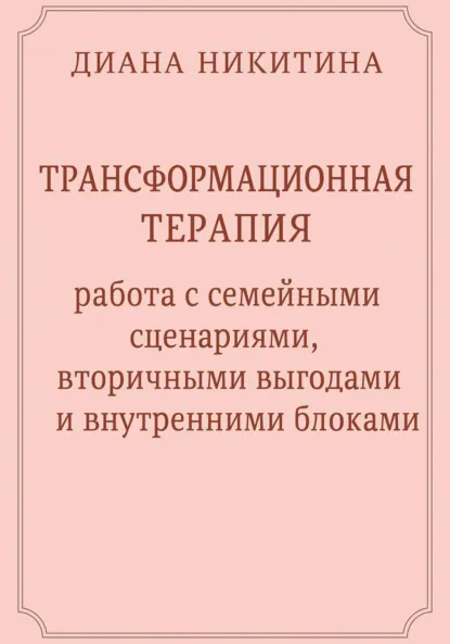 Обложка книги Трансформационная терапия: работа с семейными сценариями, вторичными выгодами и внутренними блоками, Диана Сергеевна Никитина