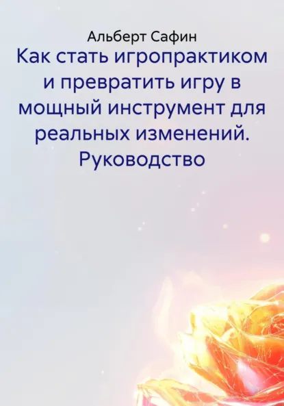 Обложка книги Как стать игропрактиком и превратить игру в мощный инструмент для реальных изменений. Руководство, Альберт Рауисович Сафин