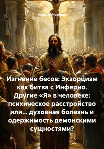 

Изгнание бесов: Экзорцизм как битва с Инферно. Другие «Я» в человеке: психическое расстройство или… духовная болезнь и одержимость демонскими сущностями