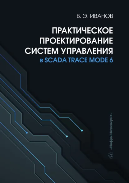 Обложка книги Практическое проектирование систем управления в SCADA TRACE MODE 6, В. Э. Иванов