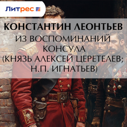 Из воспоминаний консула (Князь Алексей Церетелев; Н.П. Игнатьев)