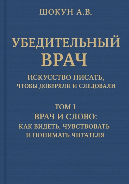 Убедительный врач: искусство писать, чтобы доверяли и следовали. Том I. Врач и слово: как видеть, чувствовать и понимать читателя