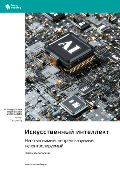 

Искусственный интеллект: необъяснимый, непредсказуемый, неконтролируемый. Роман Ямпольский. Саммари