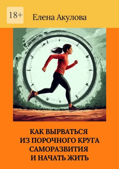 Обложка книги Как вырваться из порочного круга саморазвития и начать жить, Елена Акулова