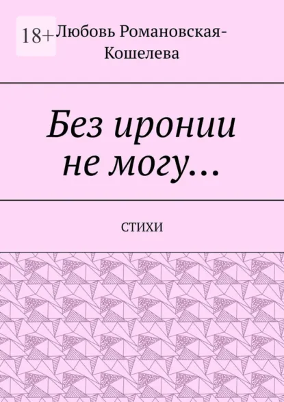 Обложка книги Без иронии не могу… Стихи, Любовь Вячеславовна Романовская-Кошелева