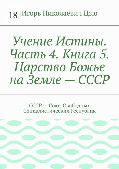 

Учение Истины. Часть 4. Книга 5. Царство Божье на Земле – СССР. СССР – Союз Свободных Социалистических Республик