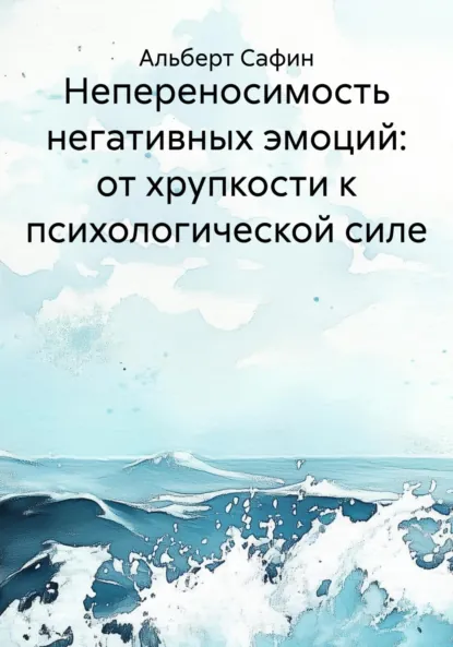Обложка книги Непереносимость негативных эмоций: от хрупкости к психологической силе, Альберт Рауисович Сафин