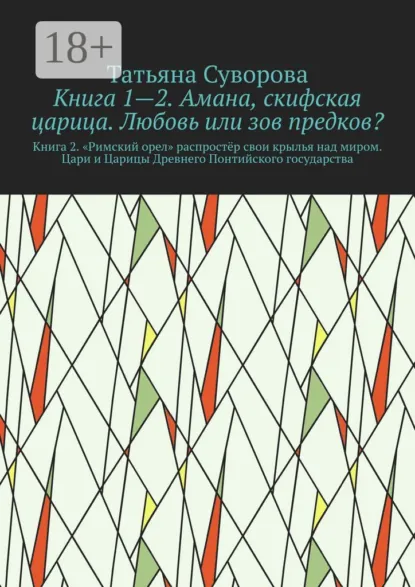 Обложка книги Книга 1—2. Амана, скифская царица. Любовь или зов предков? Книга 2. »Римский орел» распростёр свои крылья над миром. Цари и Царицы Древнего Понтийского государства, Татьяна Суворова