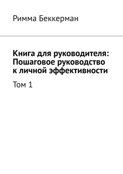 

Книга для руководителя: Пошаговое руководство к личной эффективности. Том 1