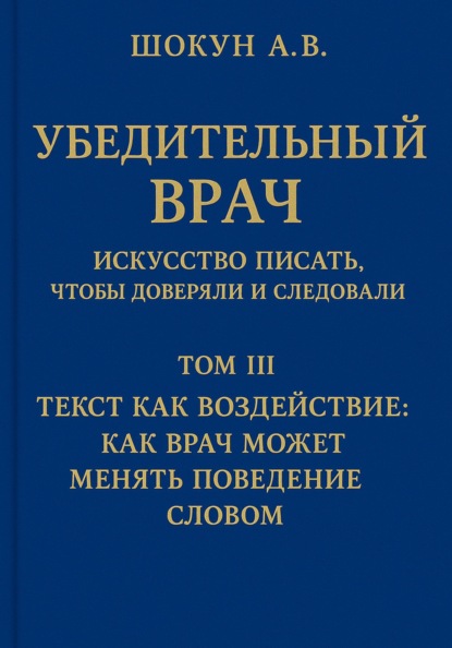 Убедительный врач: искусство писать, чтобы доверяли и следовали. Том III. Текст как воздействие: как врач может менять поведение словом