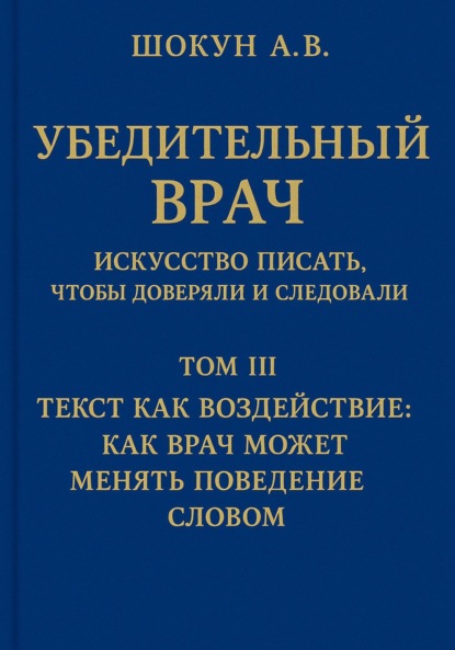 Убедительный врач: искусство писать, чтобы доверяли и следовали. Том III. Текст как воздействие: как врач может менять поведение словом