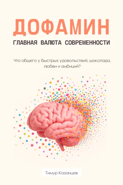 Обложка книги Дофамин – главная валюта современности. Что общего у быстрых удовольствий, шоколада, любви и амбиций?, Тимур Казанцев