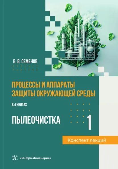 Обложка книги Процессы и аппараты защиты окружающей среды. Книга 1. Пылеочистка. Конспект лекций, В. В. Семёнов