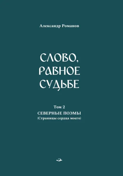 Обложка книги Слово, равное судьбе. Избранные произведения. Том 2. Северные поэмы (Страницы сердца моего), Александр Романов